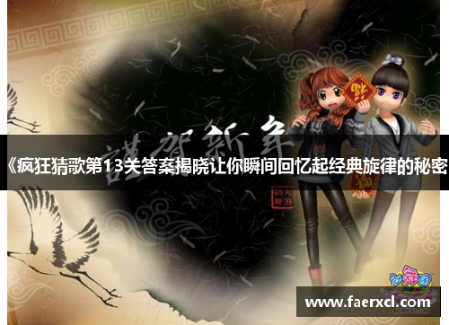 《疯狂猜歌第13关答案揭晓让你瞬间回忆起经典旋律的秘密》