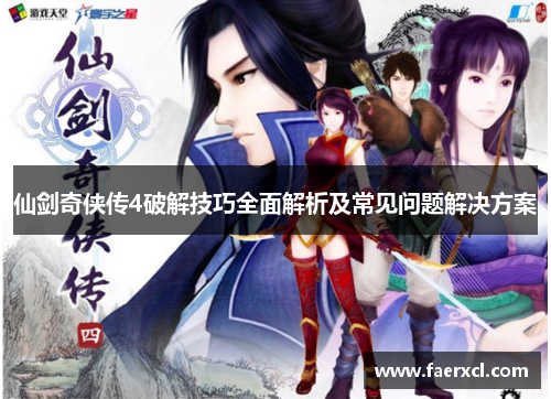 仙剑奇侠传4破解技巧全面解析及常见问题解决方案