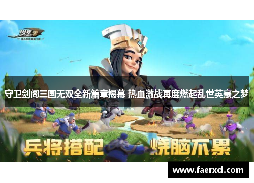 守卫剑阁三国无双全新篇章揭幕 热血激战再度燃起乱世英豪之梦