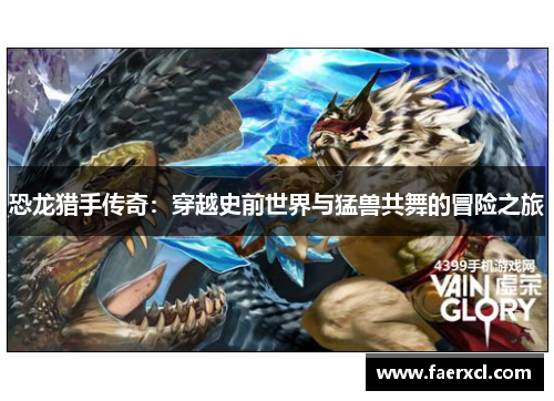 恐龙猎手传奇:穿越史前世界与猛兽共舞的冒险之旅 恐龙猎手传奇:穿越史前世界与猛兽共舞的冒险之旅